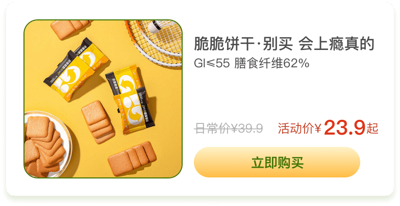 脆脆饼干·别买 会上瘾真的 GI≤55 膳食纤维62% 日常价¥39.9 活动价¥23.9起 立即购买